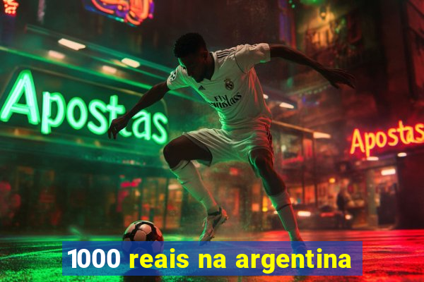 1000 reais na argentina